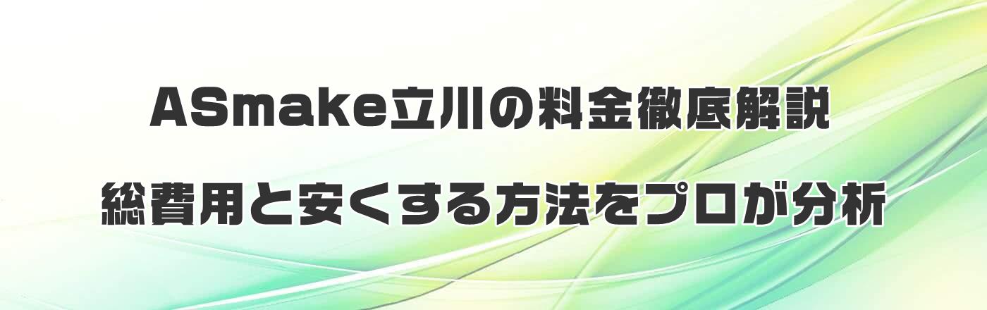 ASmake立川の料金徹底解説|総費用と安くする方法をプロが分析